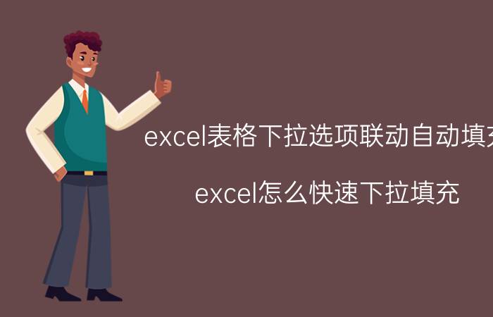 excel表格下拉选项联动自动填充 excel怎么快速下拉填充？